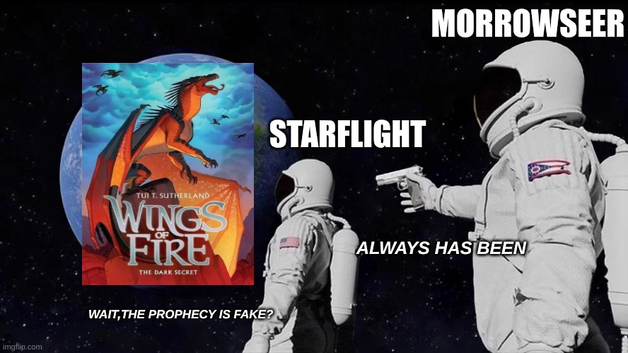 Wof meme book 4 (warning spoiler for arc 1) | MORROWSEER; STARFLIGHT; ALWAYS HAS BEEN; WAIT,THE PROPHECY IS FAKE? | image tagged in memes,always has been | made w/ Imgflip meme maker