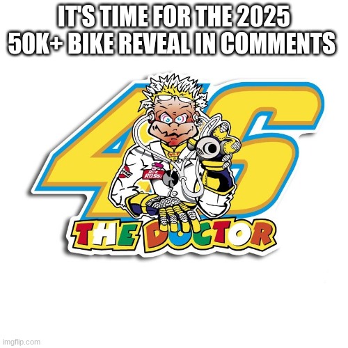 the doctor | IT'S TIME FOR THE 2025 50K+ BIKE REVEAL IN COMMENTS | image tagged in the doctor | made w/ Imgflip meme maker