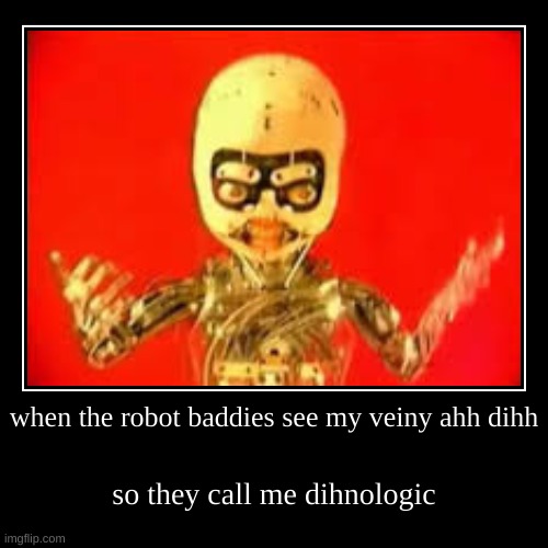 freak after all | when the robot baddies see my veiny ahh dihh | so they call me dihnologic | image tagged in demotivationals,freaky,meme,daft punk,music | made w/ Imgflip demotivational maker