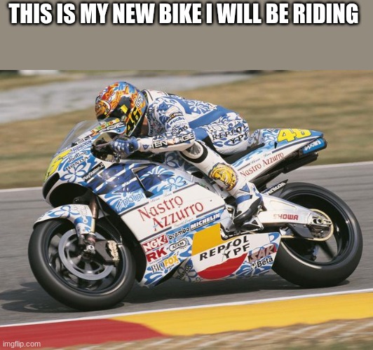 valentino rossi bike | THIS IS MY NEW BIKE I WILL BE RIDING | image tagged in valentino rossi bike | made w/ Imgflip meme maker