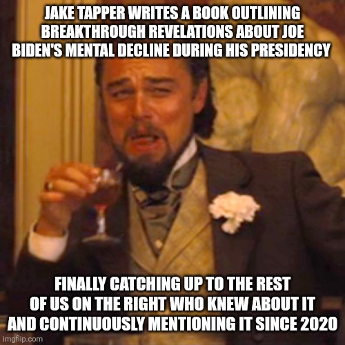 Now they're trying to gaslight us to believe it's new information. We were called liars and manipulative White Supremacists. | JAKE TAPPER WRITES A BOOK OUTLINING BREAKTHROUGH REVELATIONS ABOUT JOE BIDEN'S MENTAL DECLINE DURING HIS PRESIDENCY; FINALLY CATCHING UP TO THE REST OF US ON THE RIGHT WHO KNEW ABOUT IT AND CONTINUOUSLY MENTIONING IT SINCE 2020 | image tagged in memes,laughing leo,maga,democrats,joe biden | made w/ Imgflip meme maker