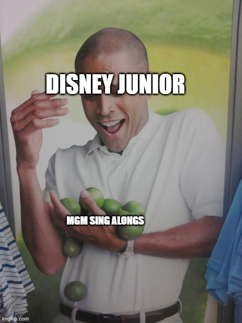 Disney Junior MGM Sing Alongs is..... | DISNEY JUNIOR; MGM SING ALONGS | image tagged in memes,why can't i hold all these limes | made w/ Imgflip meme maker