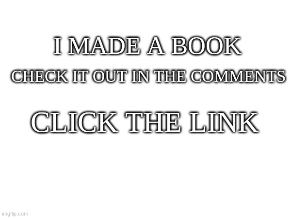 read the disclaimer thank you ❤ | CHECK IT OUT IN THE COMMENTS; I MADE A BOOK; CLICK THE LINK | image tagged in book,blank,yay | made w/ Imgflip meme maker