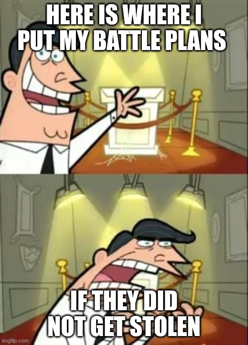 This Is Where I'd Put My Trophy If I Had One | HERE IS WHERE I PUT MY BATTLE PLANS; IF THEY DID NOT GET STOLEN | image tagged in memes,this is where i'd put my trophy if i had one | made w/ Imgflip meme maker