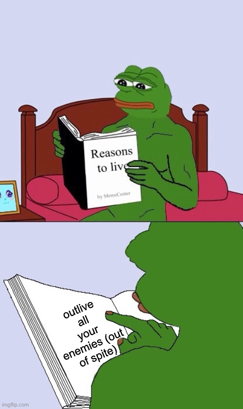 You get the last laugh if you outlive them | outlive all your enemies (out of spite) | image tagged in blank pepe reasons to live,memes,by reading this tag i banish you to the shadow realm | made w/ Imgflip meme maker