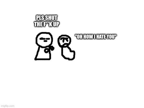 rewrite dihhriding in a nutshell | PLS SHUT THE F**K UP; "OH HOW I HATE YOU" | made w/ Imgflip meme maker