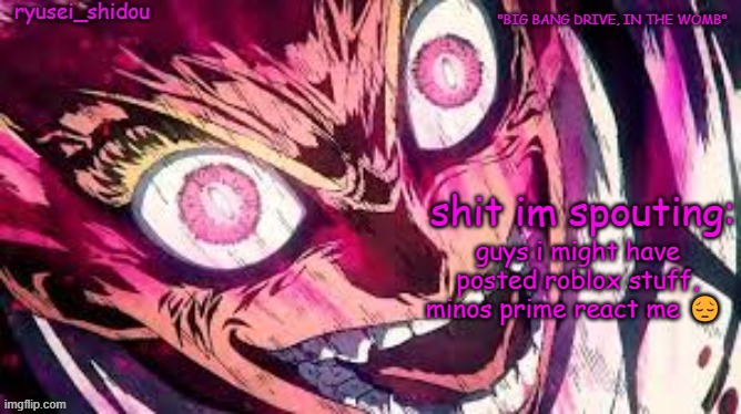 ryusei_shidous announcement temp | guys i might have posted roblox stuff, minos prime react me 😔 | image tagged in ryusei_shidous announcement temp | made w/ Imgflip meme maker