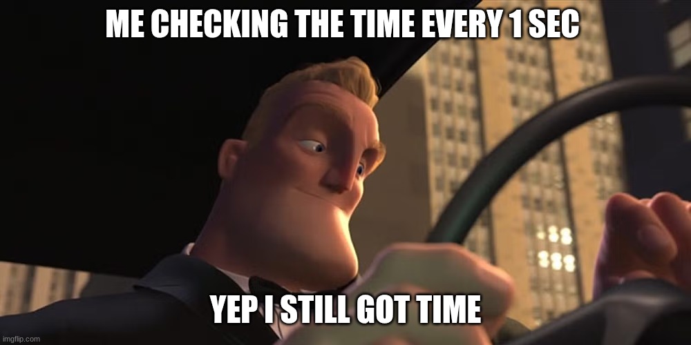 mr incredible | ME CHECKING THE TIME EVERY 1 SEC; YEP I STILL GOT TIME | image tagged in mr incredible | made w/ Imgflip meme maker