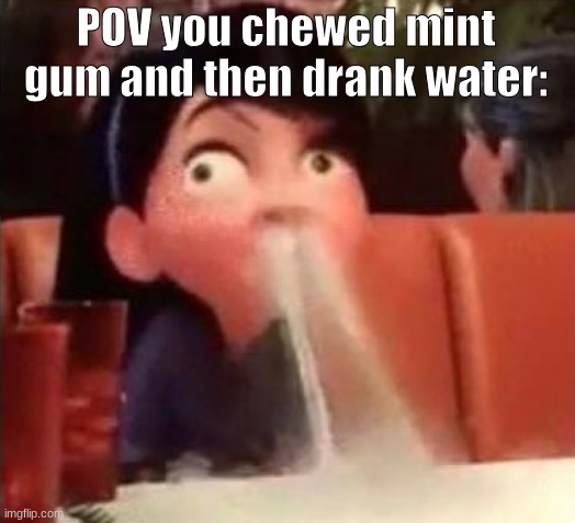 IT HURTS SO BAD | POV you chewed mint gum and then drank water: | image tagged in violet spitting water out of her nose,pain,water and mints,gum,water,aaaaaaaaaaaaaaaaaaaaaaaaaaa | made w/ Imgflip meme maker