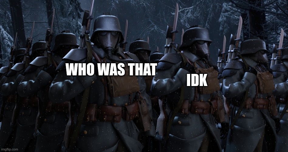 Death Korps of Krieg attention | WHO WAS THAT IDK | image tagged in death korps of krieg attention | made w/ Imgflip meme maker