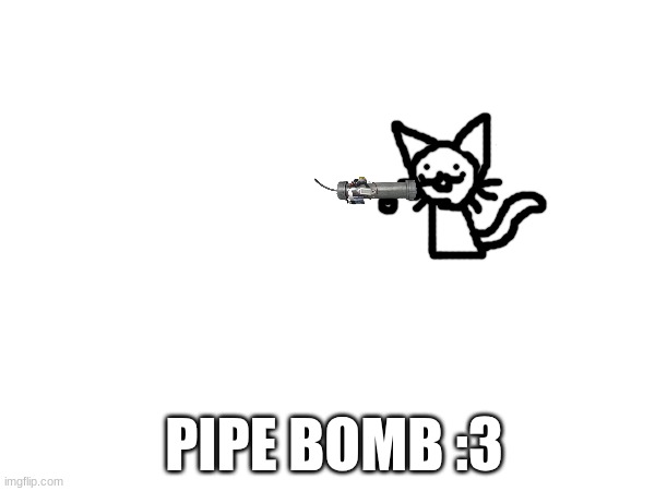 PIPE BOMB :3 | made w/ Imgflip meme maker