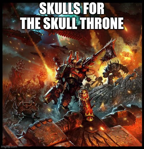 Chaos Space Marine Attack | SKULLS FOR THE SKULL THRONE | image tagged in chaos space marine attack | made w/ Imgflip meme maker
