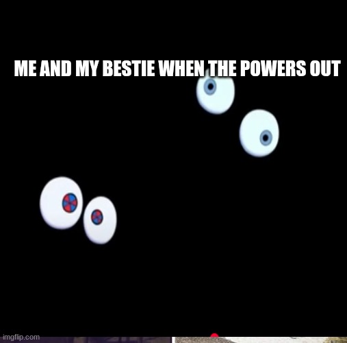 me and my bestie | ME AND MY BESTIE WHEN THE POWERS OUT | image tagged in pomni,kinger | made w/ Imgflip meme maker