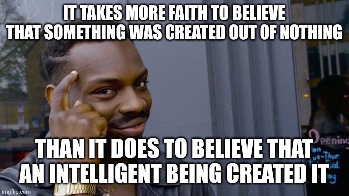 God created everything. | IT TAKES MORE FAITH TO BELIEVE THAT SOMETHING WAS CREATED OUT OF NOTHING; THAN IT DOES TO BELIEVE THAT AN INTELLIGENT BEING CREATED IT | image tagged in memes,roll safe think about it,christianity,god,creation | made w/ Imgflip meme maker