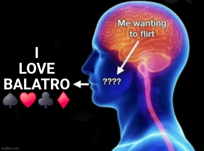 Me wanting to flirt | I LOVE BALATRO ♠️♥️♣️♦️ | image tagged in me wanting to flirt | made w/ Imgflip meme maker