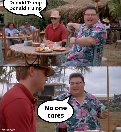 See Nobody Cares Meme | Donald Trump
Donald Trump No one
cares | image tagged in memes,see nobody cares | made w/ Imgflip meme maker