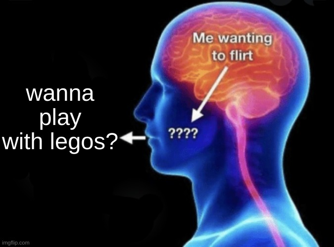 me wanting to flirt | wanna play with legos? | image tagged in me wanting to flirt | made w/ Imgflip meme maker