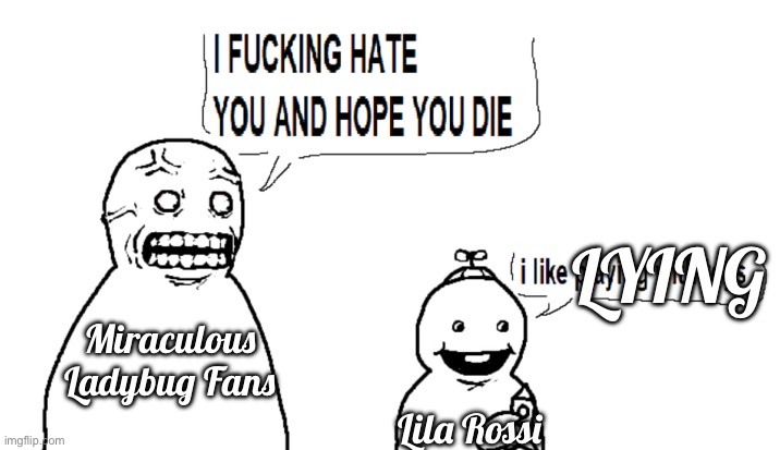 I hate you and I hope you die | LYING; Miraculous Ladybug Fans; Lila Rossi | image tagged in i hate you and i hope you die,miraculous ladybug,lies | made w/ Imgflip meme maker