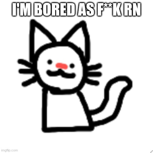 I'M BORED AS F**K RN | image tagged in goober 3 | made w/ Imgflip meme maker