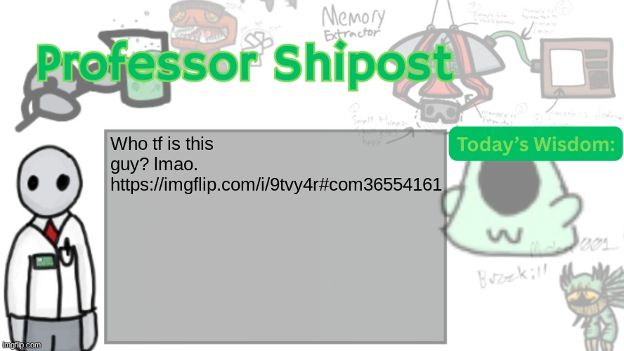Professor Shitpost's anouncement template Ver. 2 | Who tf is this guy? lmao.
https://imgflip.com/i/9tvy4r#com36554161 | image tagged in professor shitpost's anouncement template ver 2 | made w/ Imgflip meme maker