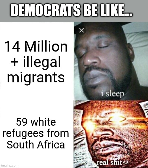 Sleeping Shaq | DEMOCRATS BE LIKE... 14 Million + illegal migrants; 59 white refugees from South Africa | image tagged in memes,sleeping shaq | made w/ Imgflip meme maker