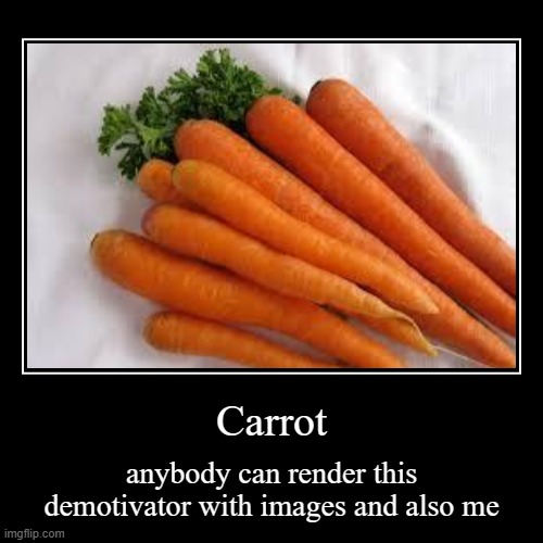 Carrot | anybody can render this demotivator with images and also me | image tagged in funny,demotivationals | made w/ Imgflip demotivational maker