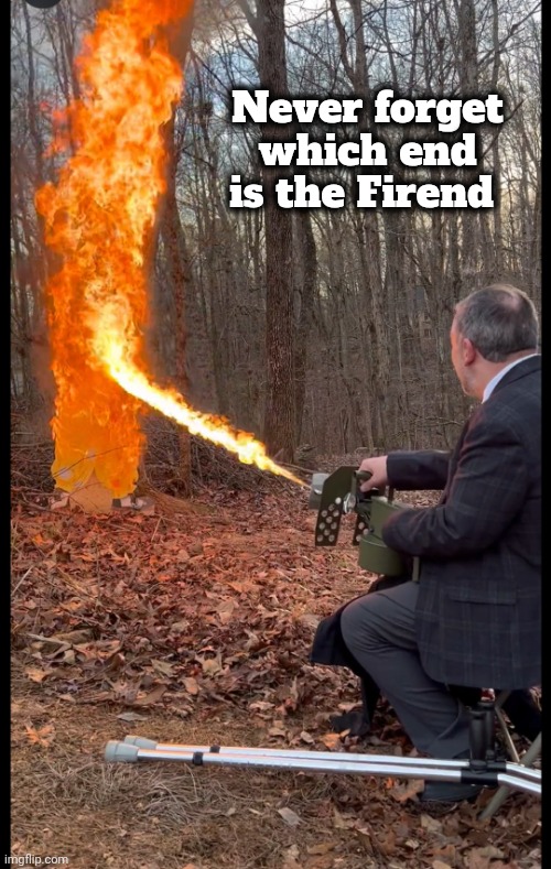 Justin Peters flame thrower | Never forget which end is the Firend | image tagged in justin peters flame thrower | made w/ Imgflip meme maker