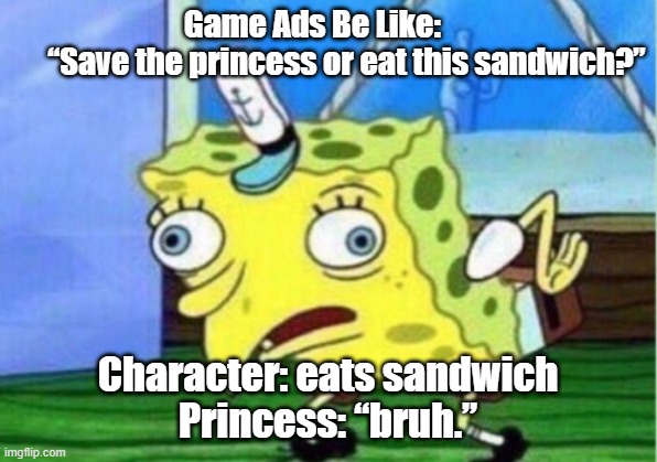 Gaming Ads Be Like LOL also subscribe to my yt chaneel @SMJason | Game Ads Be Like:                     “Save the princess or eat this sandwich?”; Character: eats sandwich
Princess: “bruh.” | image tagged in memes,mocking spongebob | made w/ Imgflip meme maker