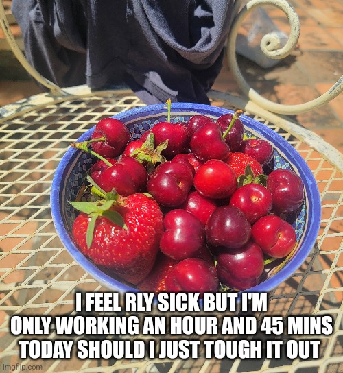 I FEEL RLY SICK BUT I'M ONLY WORKING AN HOUR AND 45 MINS TODAY SHOULD I JUST TOUGH IT OUT | made w/ Imgflip meme maker