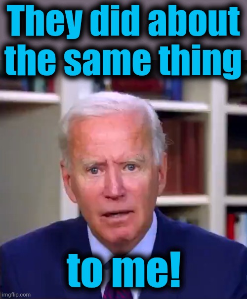 Slow Joe Biden Dementia Face | They did about the same thing to me! | image tagged in slow joe biden dementia face | made w/ Imgflip meme maker