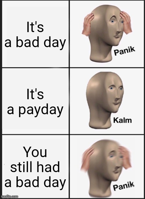 When you still have a bad day | It's a bad day; It's a payday; You still had a bad day | image tagged in memes,panik kalm panik,relatable,jpfan102504,funny,funny memes | made w/ Imgflip meme maker