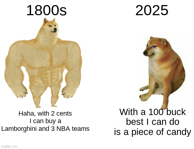 Price changes be like | 1800s; 2025; Haha, with 2 cents I can buy a Lamborghini and 3 NBA teams; With a 100 buck best I can do is a piece of candy | image tagged in memes,buff doge vs cheems | made w/ Imgflip meme maker