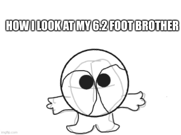 He tall | HOW I LOOK AT MY 6.2 FOOT BROTHER | image tagged in brother,meme | made w/ Imgflip meme maker