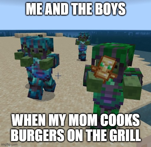 yum | ME AND THE BOYS; WHEN MY MOM COOKS BURGERS ON THE GRILL | image tagged in netherite zombie squad | made w/ Imgflip meme maker