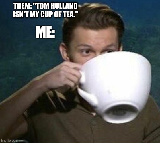 Tom Holland | THEM: "TOM HOLLAND ISN'T MY CUP OF TEA."; ME: | image tagged in tom holland big cup,tom holland,funny memes | made w/ Imgflip meme maker