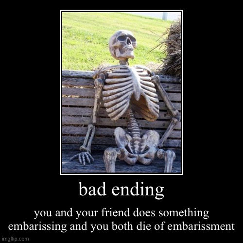 bad ending | you and your friend does something embarissing and you both die of embarissment | image tagged in funny,demotivationals | made w/ Imgflip demotivational maker