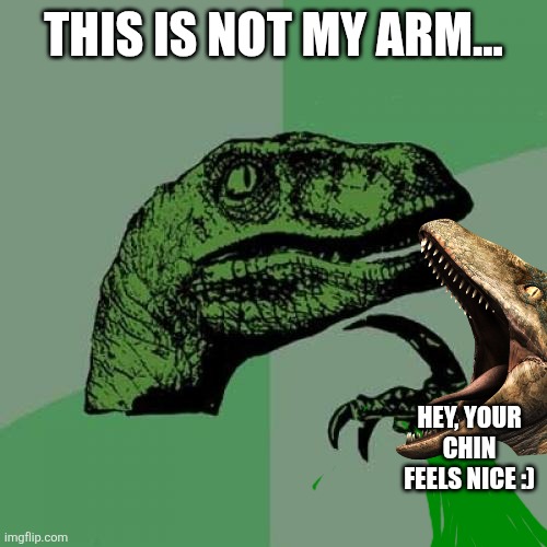 Philosoraptor Meme | THIS IS NOT MY ARM... HEY, YOUR CHIN FEELS NICE :) | image tagged in memes,philosoraptor | made w/ Imgflip meme maker