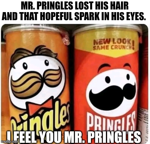 Mr Pringles Lost His Hair And That Hopeful Spark In His Eyes I Feel You Mr Pringles | MR. PRINGLES LOST HIS HAIR AND THAT HOPEFUL SPARK IN HIS EYES. I FEEL YOU MR. PRINGLES | image tagged in chrisjoines1 | made w/ Imgflip meme maker