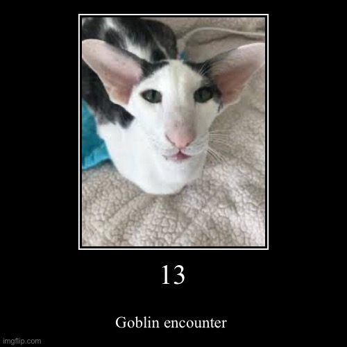 13 | Goblin encounter | image tagged in funny,demotivationals | made w/ Imgflip demotivational maker