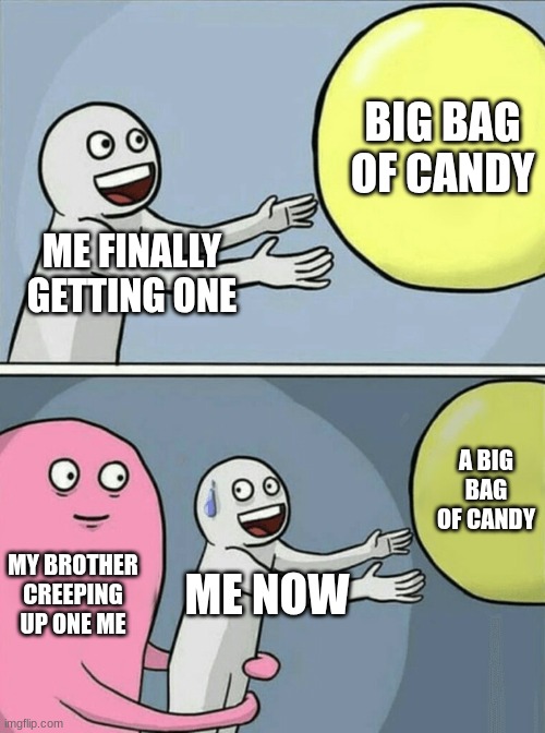 Running Away Balloon Meme | BIG BAG OF CANDY; ME FINALLY GETTING ONE; A BIG BAG OF CANDY; MY BROTHER CREEPING UP ONE ME; ME NOW | image tagged in memes,running away balloon | made w/ Imgflip meme maker