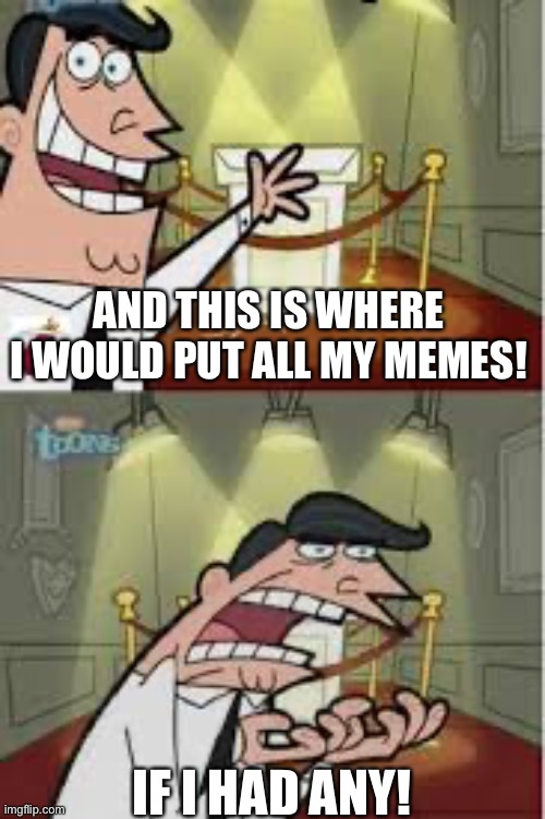 Seems fitting for a first meme. | AND THIS IS WHERE I WOULD PUT ALL MY MEMES! IF I HAD ANY! | image tagged in and this is where i put my x if i had one | made w/ Imgflip meme maker