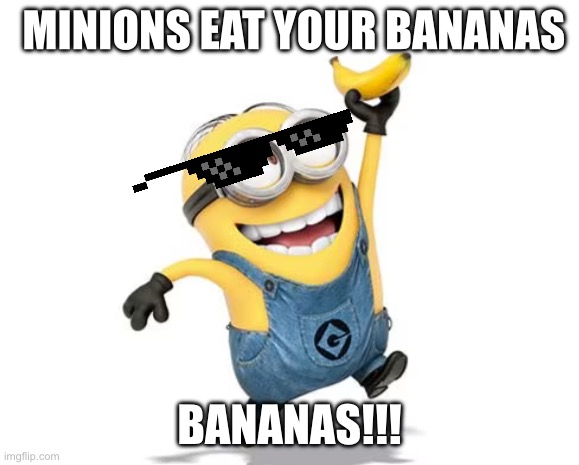 MINIONS!!!! | MINIONS EAT YOUR BANANAS; BANANAS!!! | image tagged in minion | made w/ Imgflip meme maker