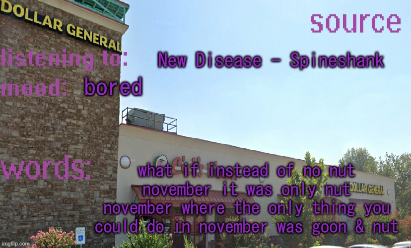call me a pioneer | New Disease - Spineshank; bored; what if instead of no nut november it was only nut november where the only thing you could do in november was goon & nut | image tagged in source's temp 5 | made w/ Imgflip meme maker