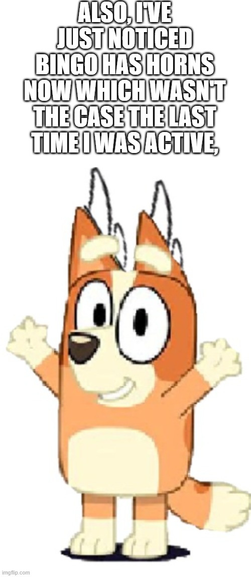 bingo has horns now lol | ALSO, I'VE JUST NOTICED BINGO HAS HORNS NOW WHICH WASN'T THE CASE THE LAST TIME I WAS ACTIVE, | image tagged in bingo heeler with horns | made w/ Imgflip meme maker