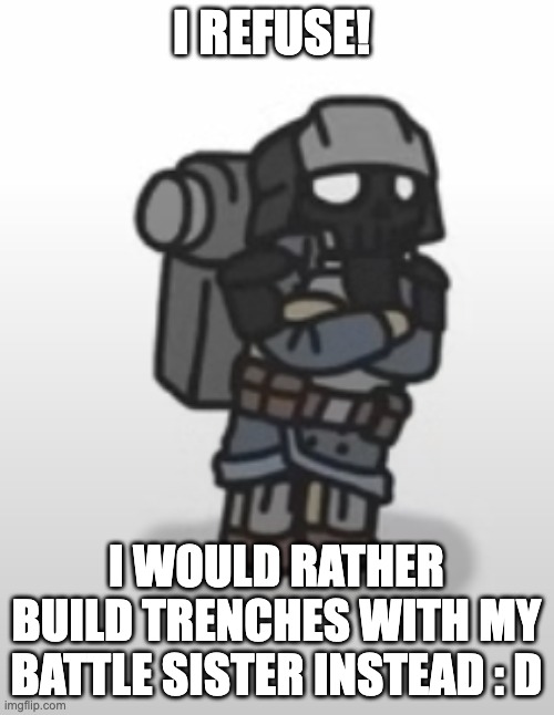 I REFUSE! I WOULD RATHER BUILD TRENCHES WITH MY BATTLE SISTER INSTEAD : D | made w/ Imgflip meme maker
