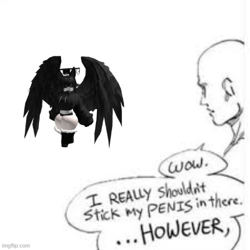 . | image tagged in wow i really shouldn't stick my- | made w/ Imgflip meme maker