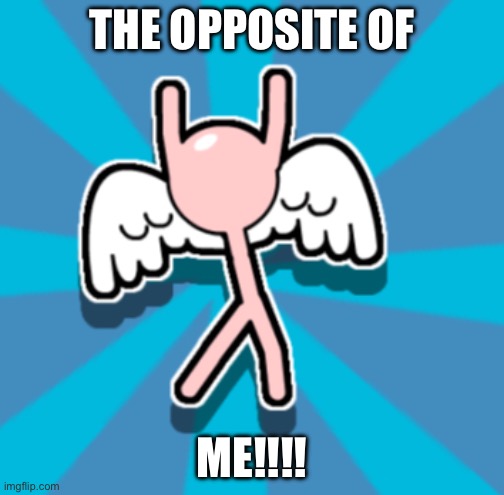 The opposite | THE OPPOSITE OF; ME!!!! | image tagged in this is a pic of an angel | made w/ Imgflip meme maker