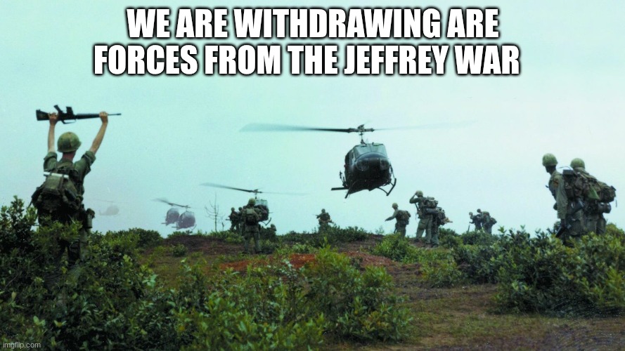 helicopters | WE ARE WITHDRAWING ARE FORCES FROM THE JEFFREY WAR | image tagged in helicopters | made w/ Imgflip meme maker