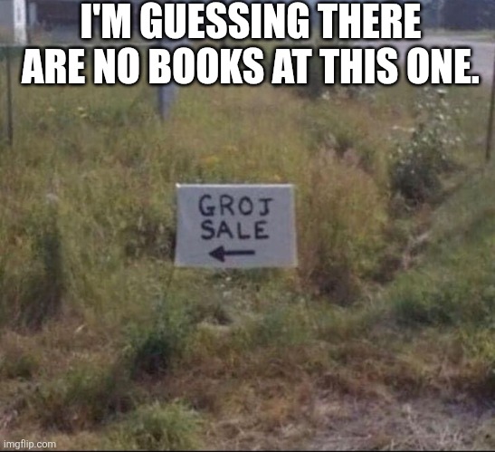 I'm Guessing There Are No Books At This One. | I'M GUESSING THERE ARE NO BOOKS AT THIS ONE. | image tagged in chrisjoines1 | made w/ Imgflip meme maker