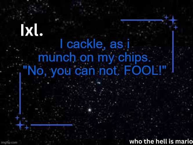 Ixl temp | I cackle, as i munch on my chips. "No, you can not. FOOL!" | image tagged in ixl temp | made w/ Imgflip meme maker